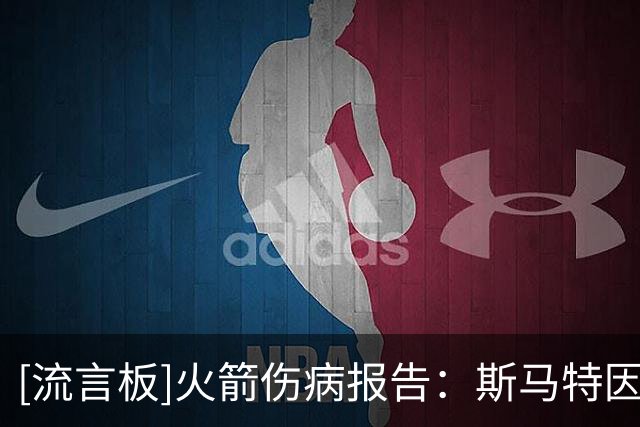 [流言板]火箭伤病报告：斯马特因前臂伤势确定缺席今日比赛